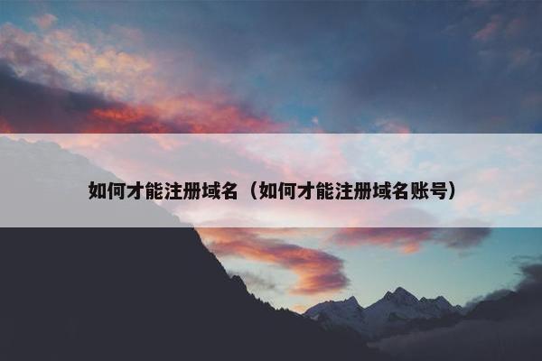 如何才能注册域名（如何才能注册域名账号）