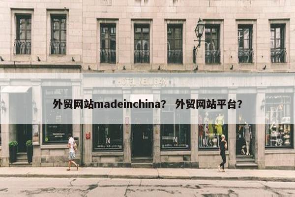 外贸网站madeinchina？ 外贸网站平台？