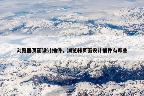 浏览器页面设计插件，浏览器页面设计插件有哪些