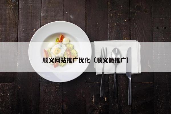 顺义网站推广优化（顺义微推广）