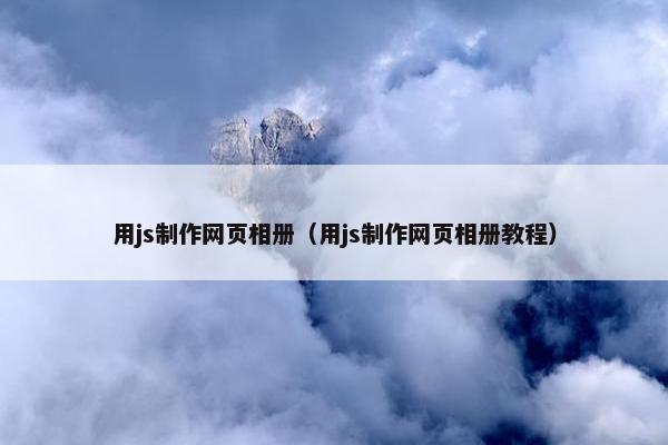 用js制作网页相册（用js制作网页相册教程）