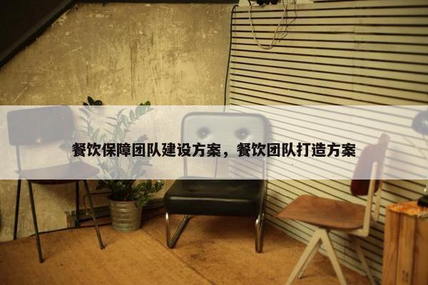 餐饮保障团队建设方案，餐饮团队打造方案