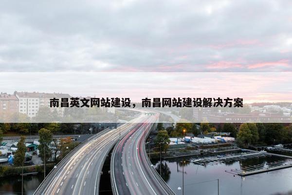 南昌英文网站建设，南昌网站建设解决方案