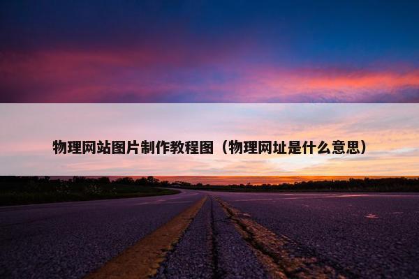 物理网站图片制作教程图（物理网址是什么意思）