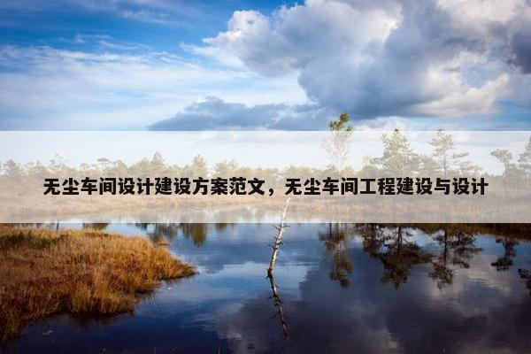 无尘车间设计建设方案范文，无尘车间工程建设与设计