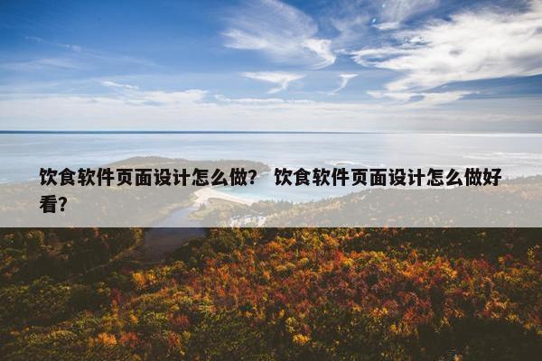 饮食软件页面设计怎么做？ 饮食软件页面设计怎么做好看？