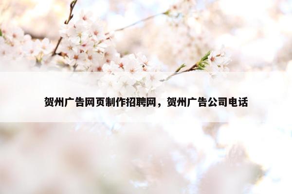 贺州广告网页制作招聘网，贺州广告公司电话