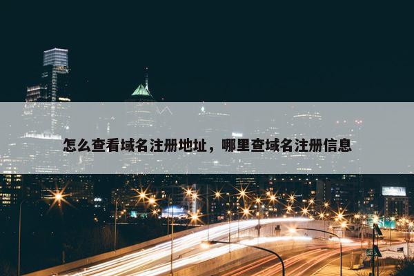 怎么查看域名注册地址，哪里查域名注册信息