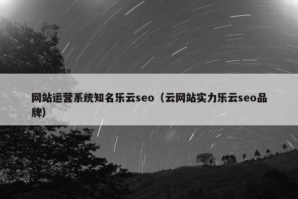 网站运营系统知名乐云seo（云网站实力乐云seo品牌）