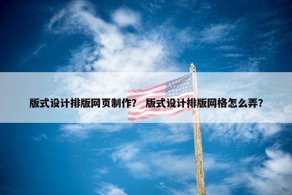 版式设计排版网页制作？ 版式设计排版网格怎么弄？