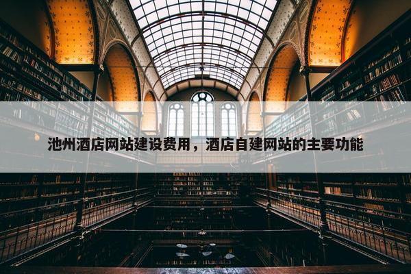 池州酒店网站建设费用，酒店自建网站的主要功能