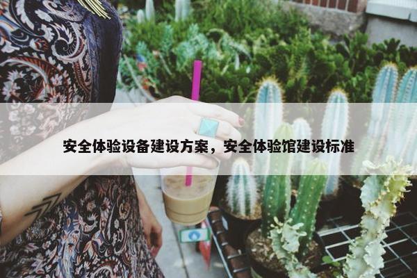 安全体验设备建设方案，安全体验馆建设标准