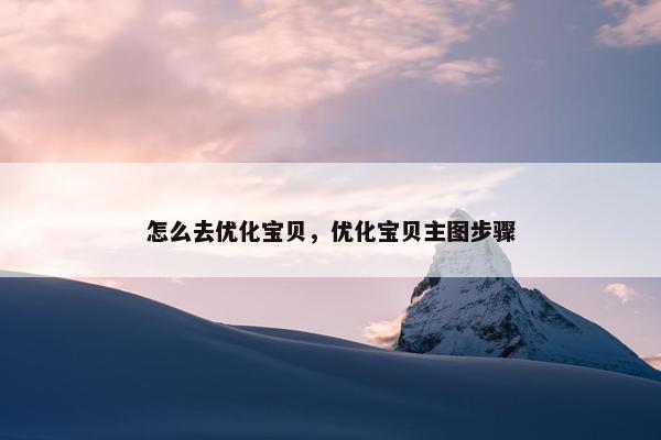 怎么去优化宝贝，优化宝贝主图步骤