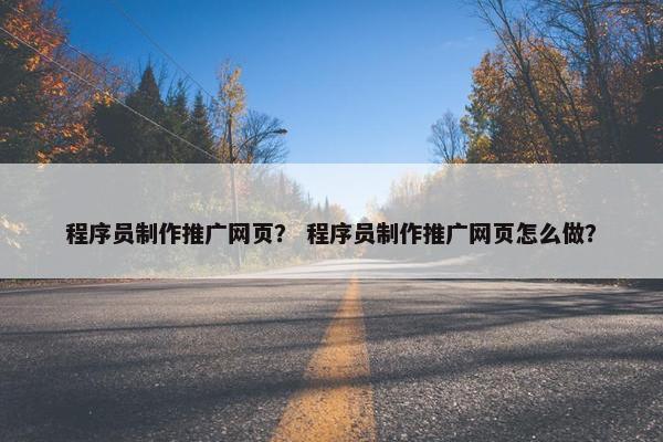 程序员制作推广网页？ 程序员制作推广网页怎么做？