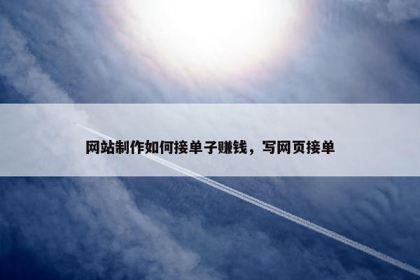 网站制作如何接单子赚钱，写网页接单