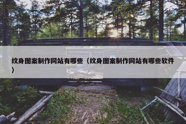 纹身图案制作网站有哪些（纹身图案制作网站有哪些软件）