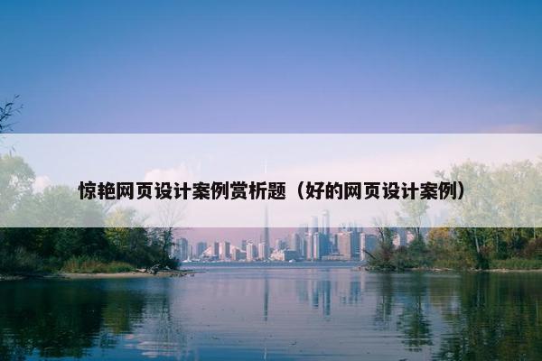 惊艳网页设计案例赏析题（好的网页设计案例）