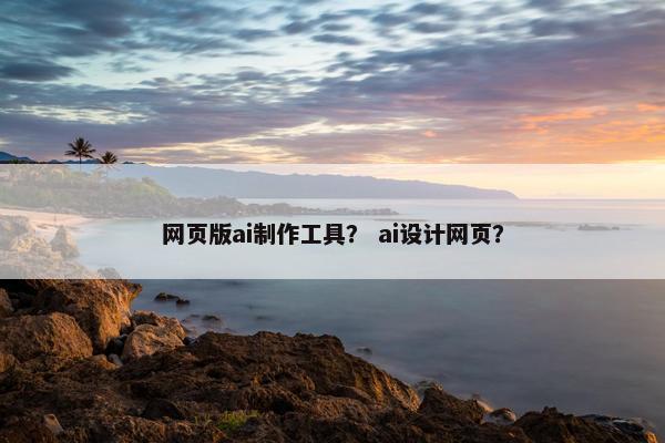网页版ai制作工具？ ai设计网页？