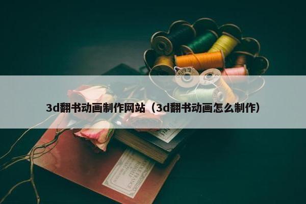 3d翻书动画制作网站（3d翻书动画怎么制作）