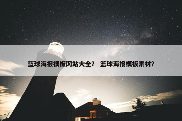 篮球海报模板网站大全？ 篮球海报模板素材？