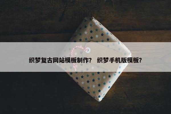 织梦复古网站模板制作？ 织梦手机版模板？