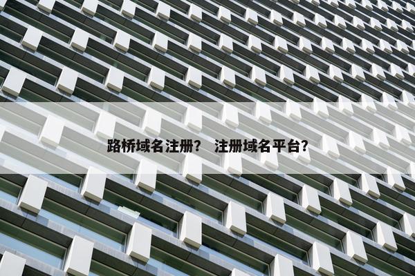 路桥域名注册？ 注册域名平台？