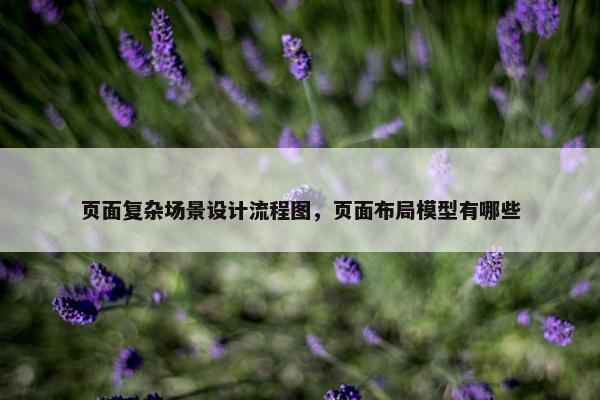 页面复杂场景设计流程图，页面布局模型有哪些