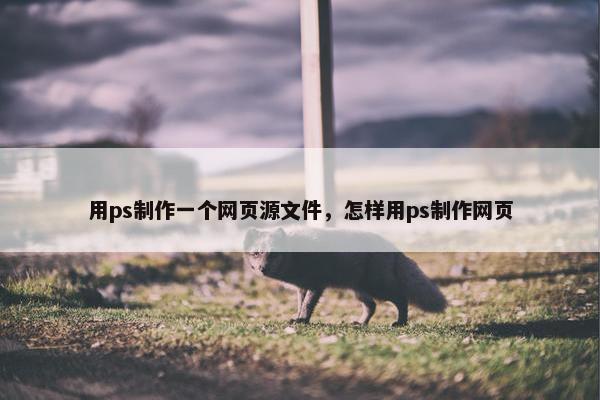 用ps制作一个网页源文件，怎样用ps制作网页
