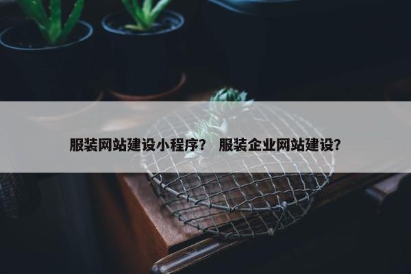 服装网站建设小程序？ 服装企业网站建设？