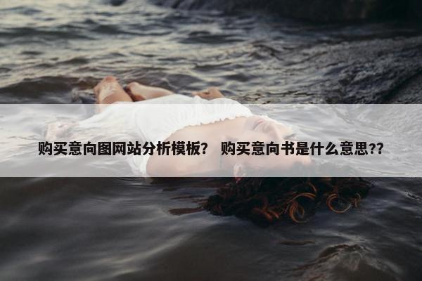 购买意向图网站分析模板？ 购买意向书是什么意思?？