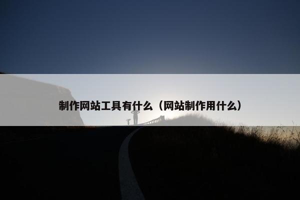 制作网站工具有什么（网站制作用什么）