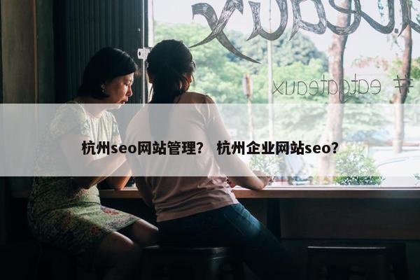 杭州seo网站管理？ 杭州企业网站seo？