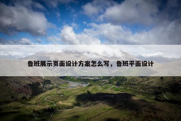 鲁班展示页面设计方案怎么写，鲁班平面设计