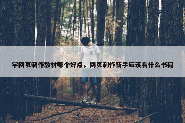 学网页制作教材哪个好点，网页制作新手应该看什么书籍
