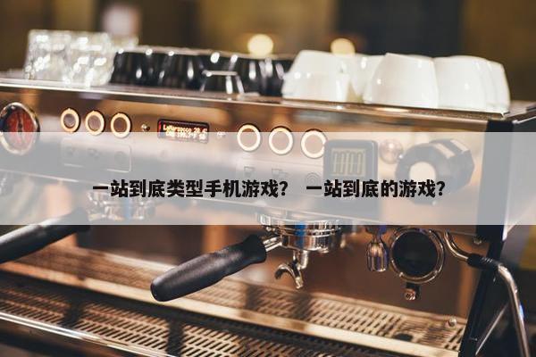 一站到底类型手机游戏？ 一站到底的游戏？