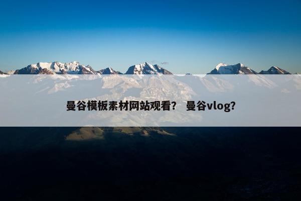 曼谷模板素材网站观看？ 曼谷vlog？