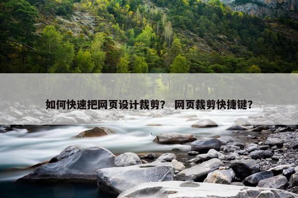 如何快速把网页设计裁剪？ 网页裁剪快捷键？