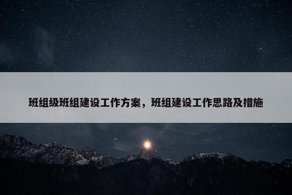 班组级班组建设工作方案，班组建设工作思路及措施