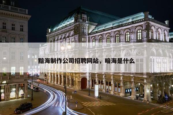 黯海制作公司招聘网站，暗海是什么