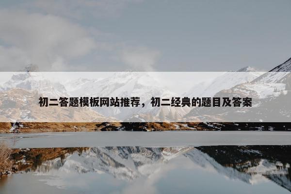 初二答题模板网站推荐，初二经典的题目及答案
