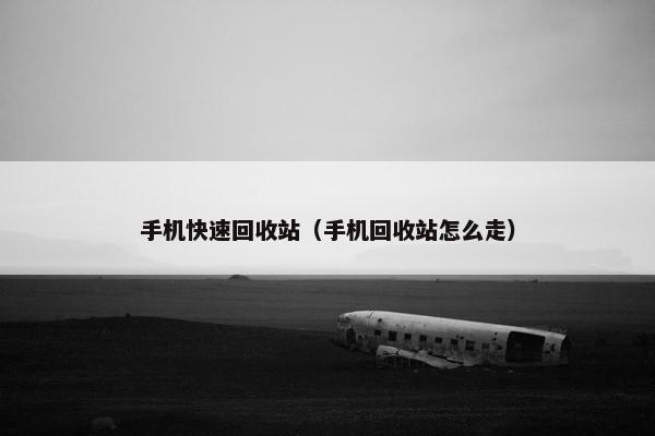 手机快速回收站（手机回收站怎么走）