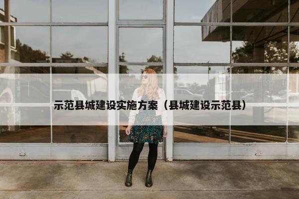 示范县城建设实施方案（县城建设示范县）