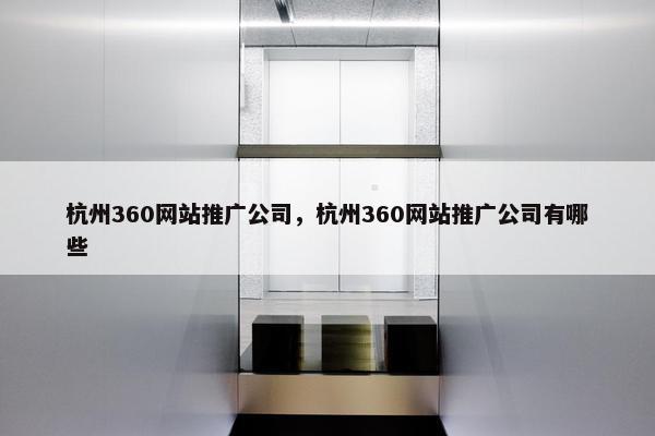 杭州360网站推广公司，杭州360网站推广公司有哪些