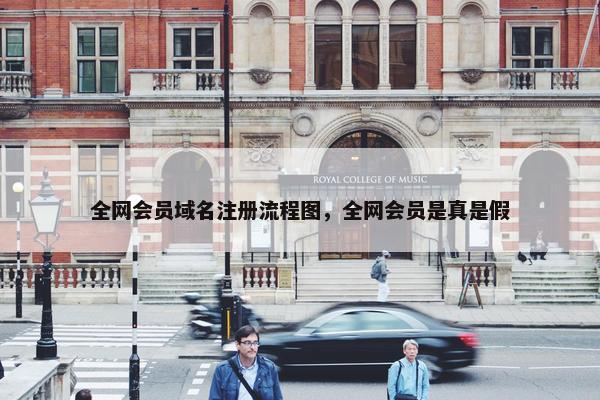 全网会员域名注册流程图，全网会员是真是假
