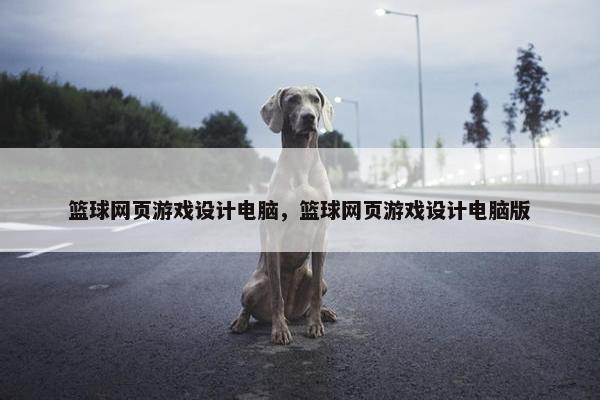 篮球网页游戏设计电脑，篮球网页游戏设计电脑版