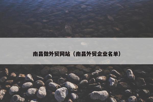 南昌做外贸网站（南昌外贸企业名单）
