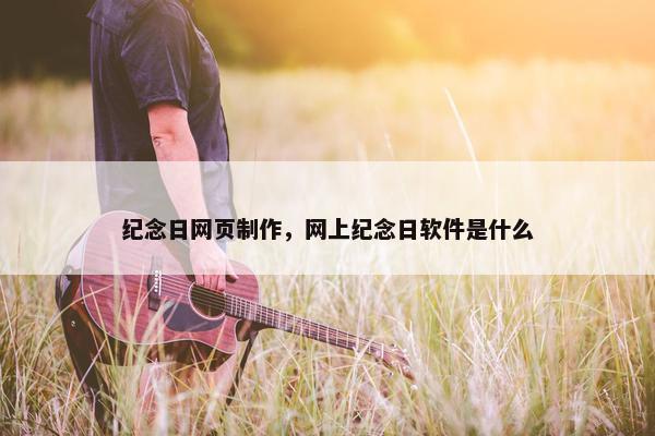 纪念日网页制作，网上纪念日软件是什么