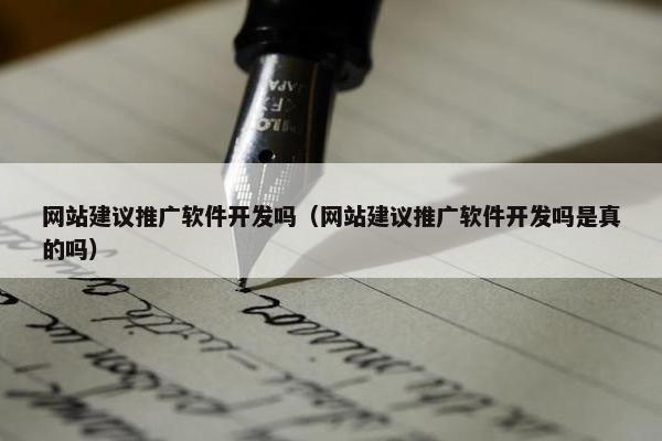 网站建议推广软件开发吗（网站建议推广软件开发吗是真的吗）