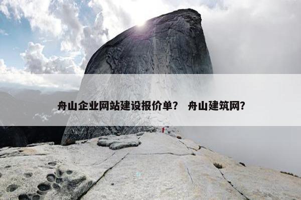 舟山企业网站建设报价单？ 舟山建筑网？