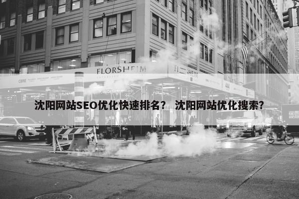 沈阳网站SEO优化快速排名？ 沈阳网站优化搜索？